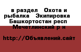  в раздел : Охота и рыбалка » Экипировка . Башкортостан респ.,Мечетлинский р-н